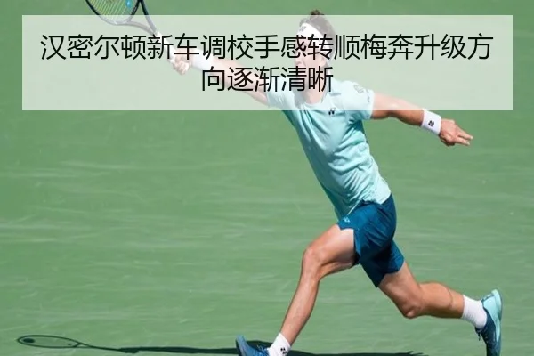 汉密尔顿新车调校手感转顺梅奔升级方向逐渐清晰 | TianXing Sports